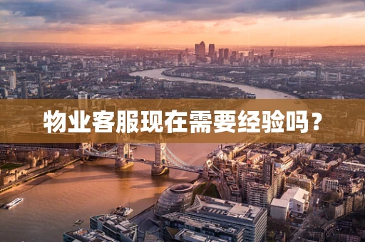 物业客服现在需要经验吗？