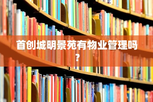 首创城明景苑有物业管理吗？