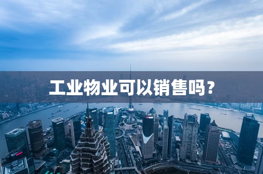 工业物业可以销售吗？
