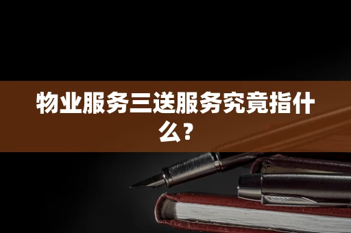 物业服务三送服务究竟指什么？