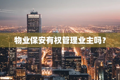 物业保安有权管理业主吗？