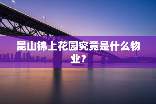 昆山锦上花园究竟是什么物业？