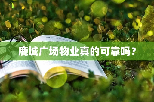 鹿城广场物业真的可靠吗？