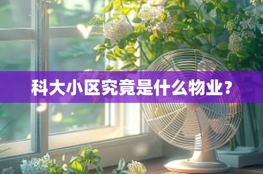 科大小区究竟是什么物业？