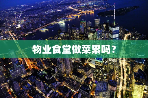 物业食堂做菜累吗？