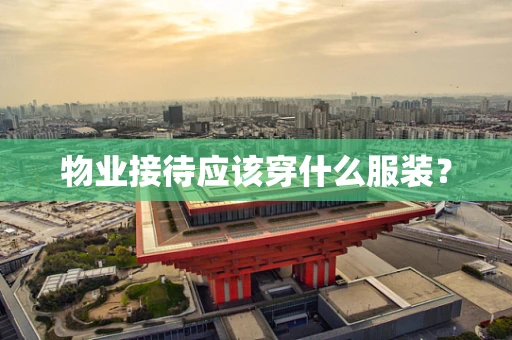 物业接待应该穿什么服装？