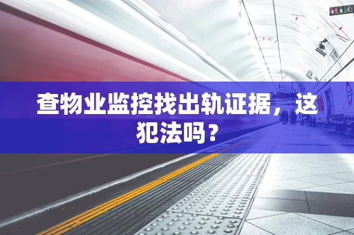 查物业监控找出轨证据，这犯法吗？