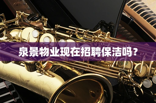 泉景物业现在招聘保洁吗？