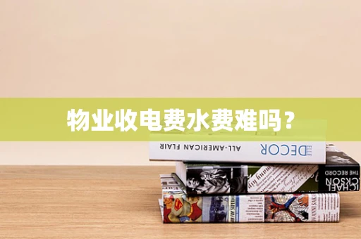 物业收电费水费难吗？