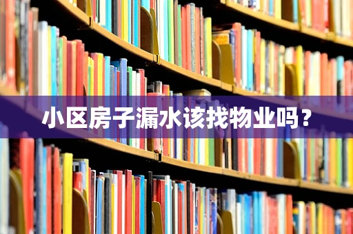 小区房子漏水该找物业吗？
