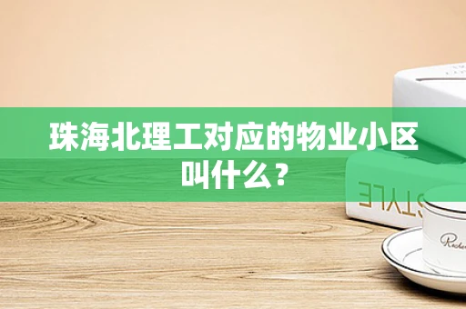 珠海北理工对应的物业小区叫什么？