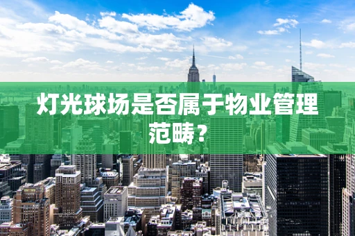 灯光球场是否属于物业管理范畴？