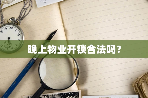 晚上物业开锁合法吗？