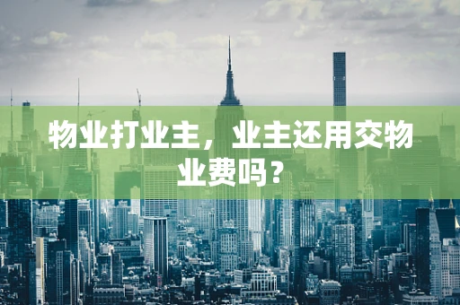 物业打业主，业主还用交物业费吗？