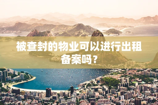 被查封的物业可以进行出租备案吗？