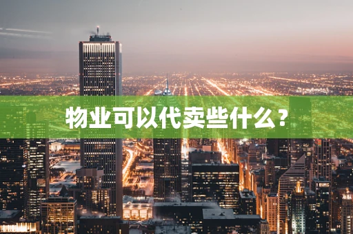 物业可以代卖些什么？