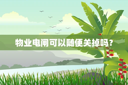 物业电闸可以随便关掉吗？
