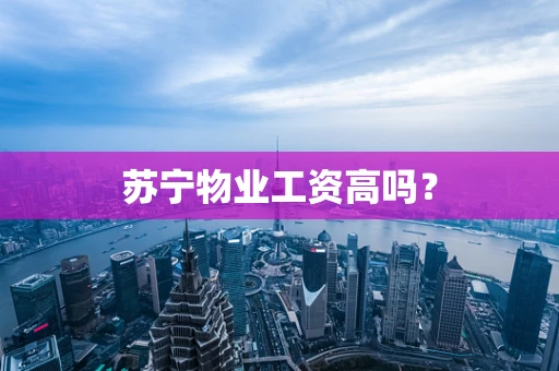 苏宁物业工资高吗？