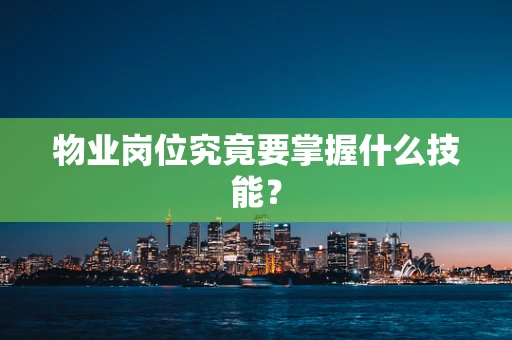 物业岗位究竟要掌握什么技能？