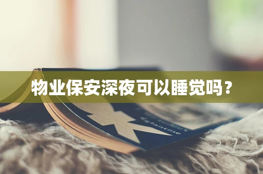 物业保安深夜可以睡觉吗？