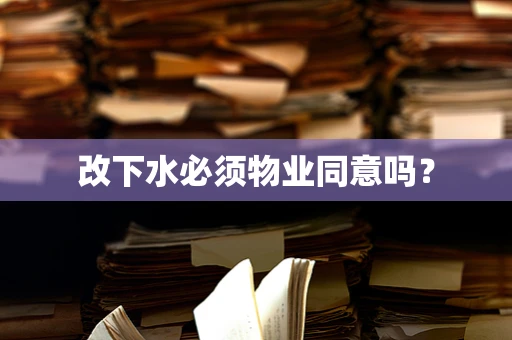 改下水必须物业同意吗？