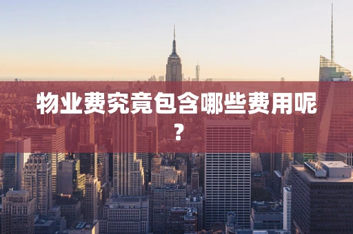 物业费究竟包含哪些费用呢？