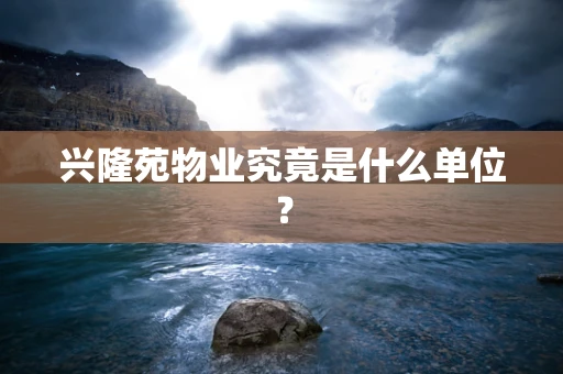 兴隆苑物业究竟是什么单位？