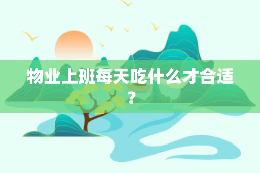 物业上班每天吃什么才合适？