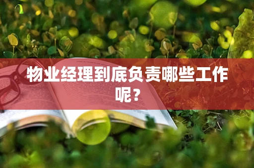 物业经理到底负责哪些工作呢？