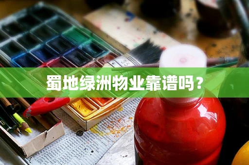 蜀地绿洲物业靠谱吗？