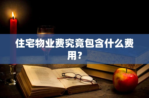 住宅物业费究竟包含什么费用？