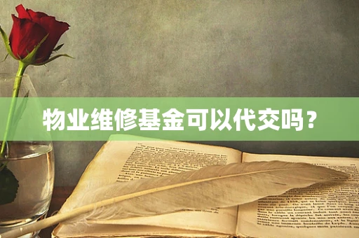 物业维修基金可以代交吗？