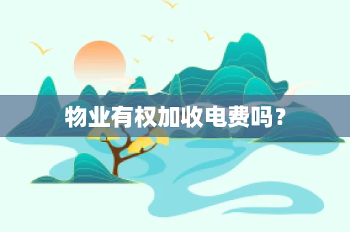 物业有权加收电费吗？