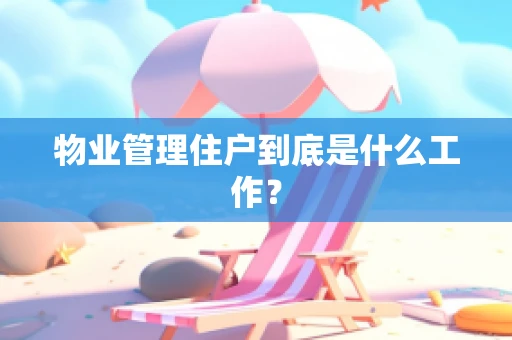 物业管理住户到底是什么工作？