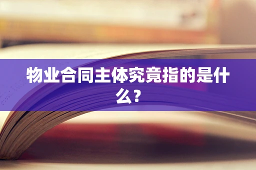 物业合同主体究竟指的是什么？