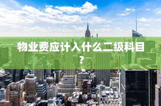 物业费应计入什么二级科目？