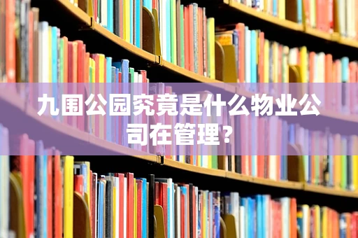 九围公园究竟是什么物业公司在管理？