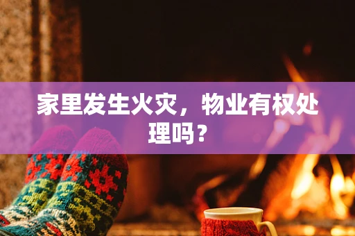 家里发生火灾，物业有权处理吗？