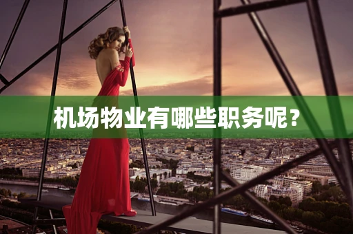 机场物业有哪些职务呢？