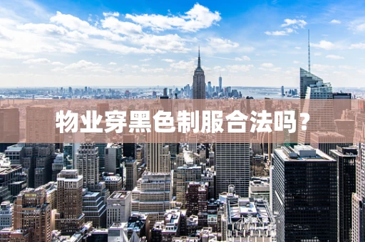 物业穿黑色制服合法吗？