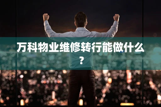 万科物业维修转行能做什么？