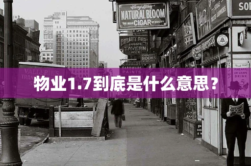 物业1.7到底是什么意思？
