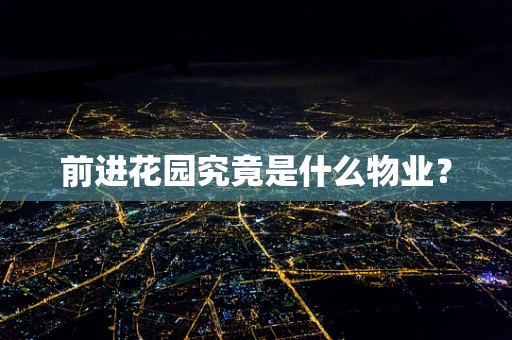 前进花园究竟是什么物业？