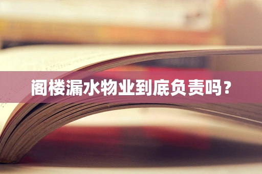 阁楼漏水物业到底负责吗？