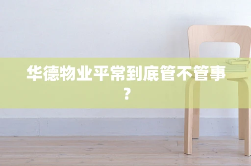 华德物业平常到底管不管事？