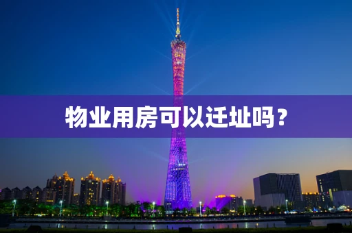 物业用房可以迁址吗？