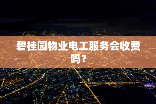 碧桂园物业电工服务会收费吗？