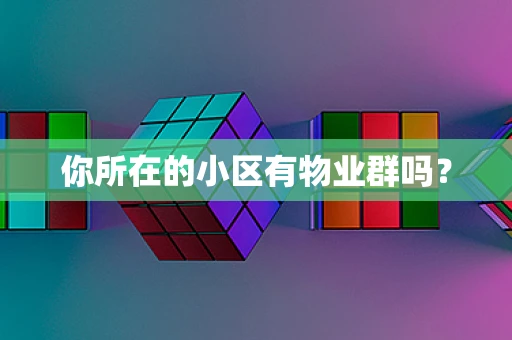 你所在的小区有物业群吗？