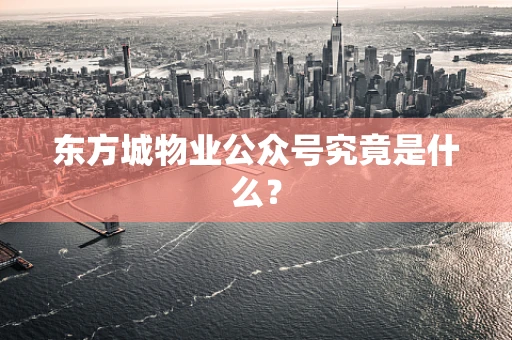 东方城物业公众号究竟是什么？