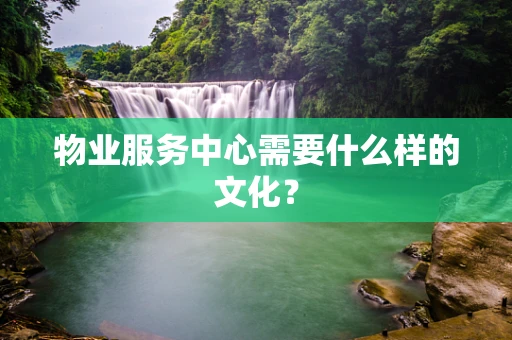 物业服务中心需要什么样的文化？